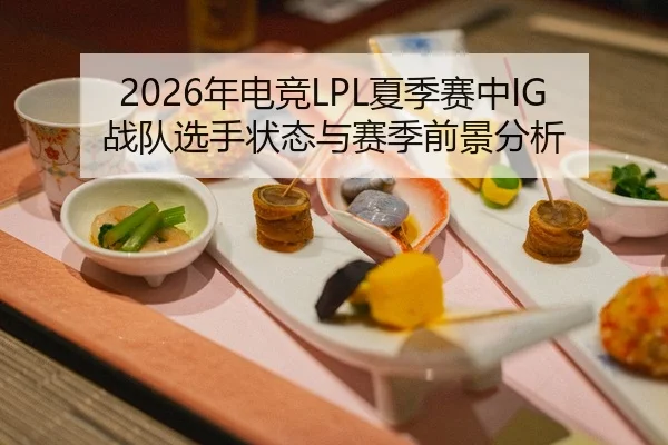 2026年电竞LPL夏季赛中IG战队选手状态与赛季前景分析