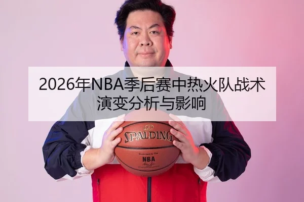 2026年NBA季后赛中热火队战术演变分析与影响