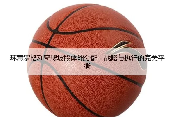 环意罗格利奇爬坡段体能分配：战略与执行的完美平衡