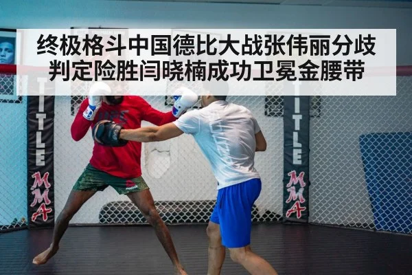 终极格斗中国德比大战张伟丽分歧判定险胜闫晓楠成功卫冕金腰带