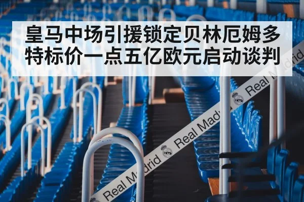 皇马中场引援锁定贝林厄姆多特标价一点五亿欧元启动谈判